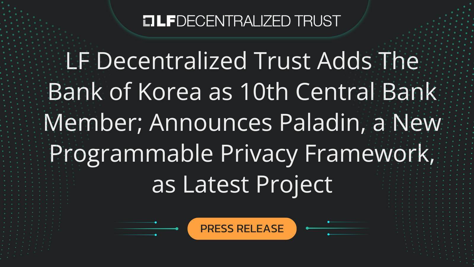 LF Decentralized Trust Adds The Bank of Korea as 10th Central Bank Member; Announces Paladin, a New Programmable Privacy Framework, as Latest Project